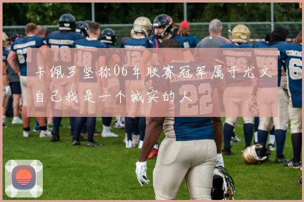卡佩罗坚称06年联赛冠军属于尤文自己我是一个诚实的人